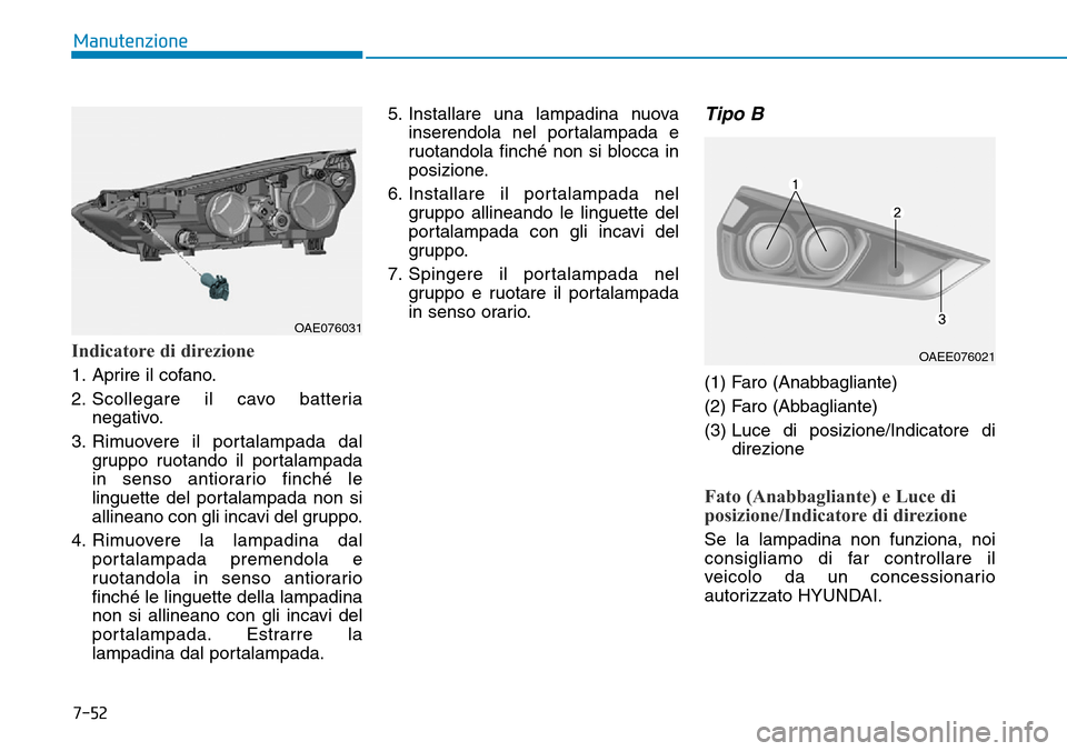 Hyundai Ioniq Electric 2019  Manuale del proprietario (in Italian) 7-52
Manutenzione
Indicatore di direzione
1. Aprire il cofano.
2. Scollegare il cavo batteria
negativo.
3. Rimuovere il portalampada dal
gruppo ruotando il portalampada
in senso antiorario finché le
