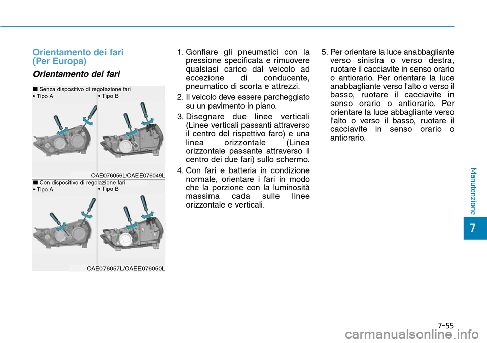 Hyundai Ioniq Electric 2019  Manuale del proprietario (in Italian) 7-55
7
Manutenzione
Orientamento dei fari 
(Per Europa)
Orientamento dei fari
1. Gonfiare gli pneumatici con la
pressione specificata e rimuovere
qualsiasi carico dal veicolo ad
eccezione di conducent