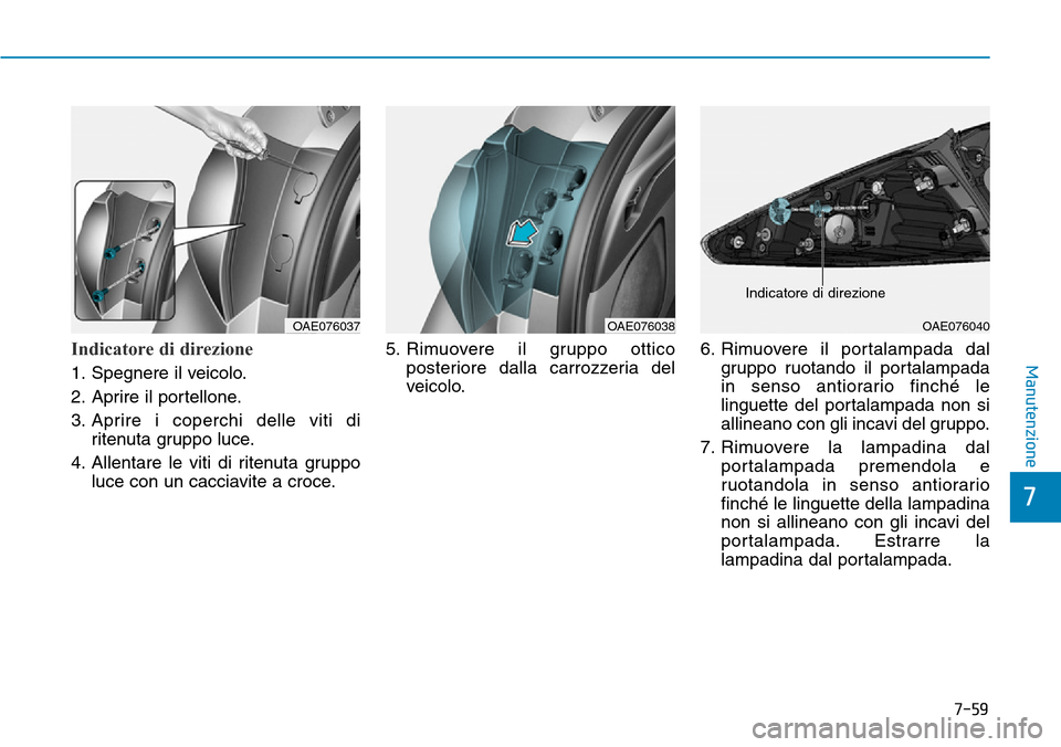 Hyundai Ioniq Electric 2019  Manuale del proprietario (in Italian) 7-59
7
ManutenzioneIndicatore di direzione
1. Spegnere il veicolo.
2. Aprire il portellone.
3. Aprire i coperchi delle viti di
ritenuta gruppo luce.
4. Allentare le viti di ritenuta gruppo
luce con un