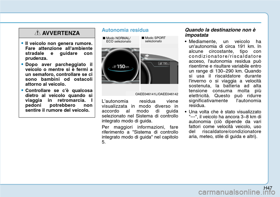 Hyundai Ioniq Electric 2019  Manuale del proprietario (in Italian) H47
Autonomia residua
Lautonomia residua viene
visualizzata in modo diverso in
accordo al modo di guida
selezionato nel Sistema di controllo
integrato modo di guida.
Per maggiori informazioni, fare
r