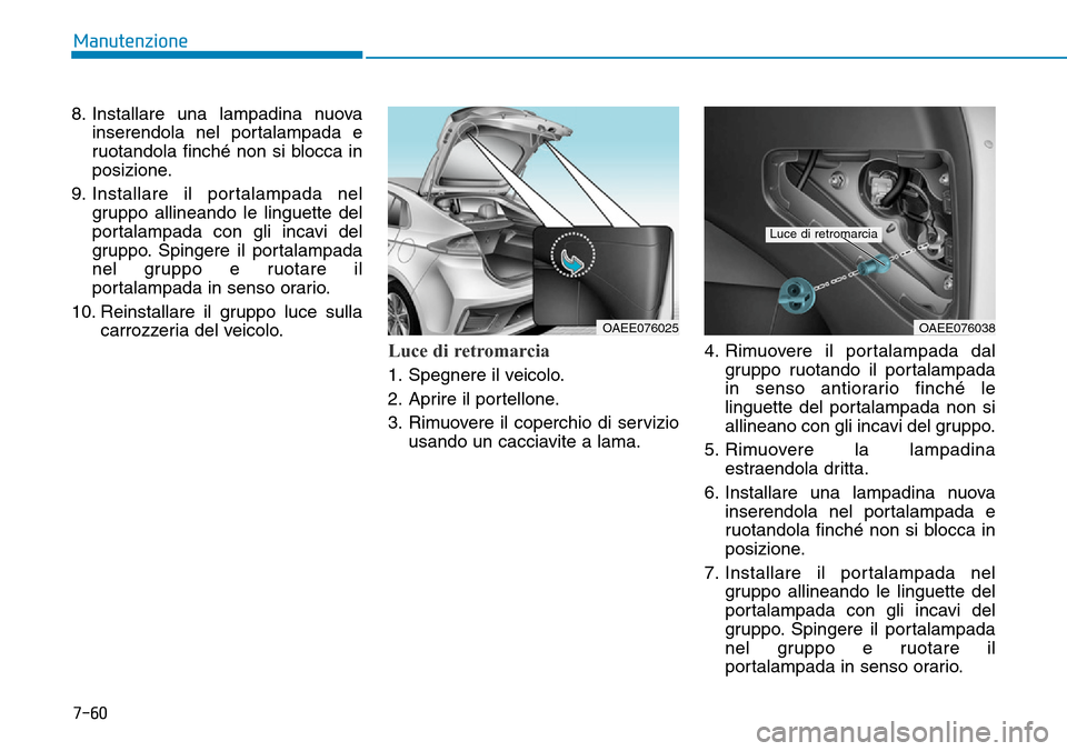 Hyundai Ioniq Electric 2019  Manuale del proprietario (in Italian) 7-60
Manutenzione
8. Installare una lampadina nuova
inserendola nel portalampada e
ruotandola finché non si blocca in
posizione.
9. Installare il portalampada nel
gruppo allineando le linguette del
p