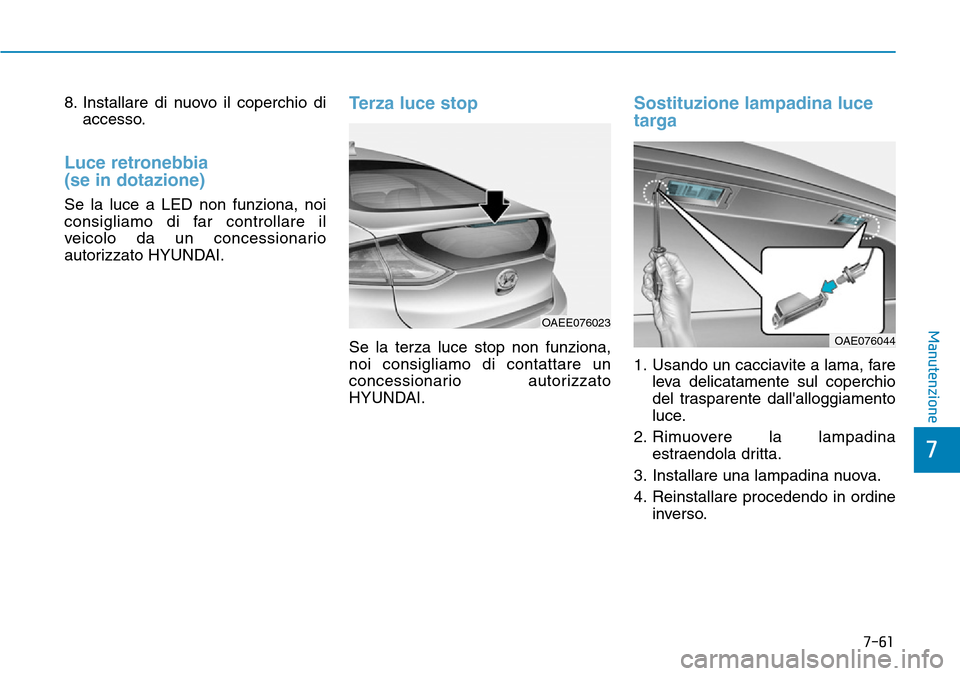 Hyundai Ioniq Electric 2019  Manuale del proprietario (in Italian) 7-61
7
Manutenzione
8. Installare di nuovo il coperchio di
accesso.
Luce retronebbia 
(se in dotazione)
Se la luce a LED non funziona, noi
consigliamo di far controllare il
veicolo da un concessionari
