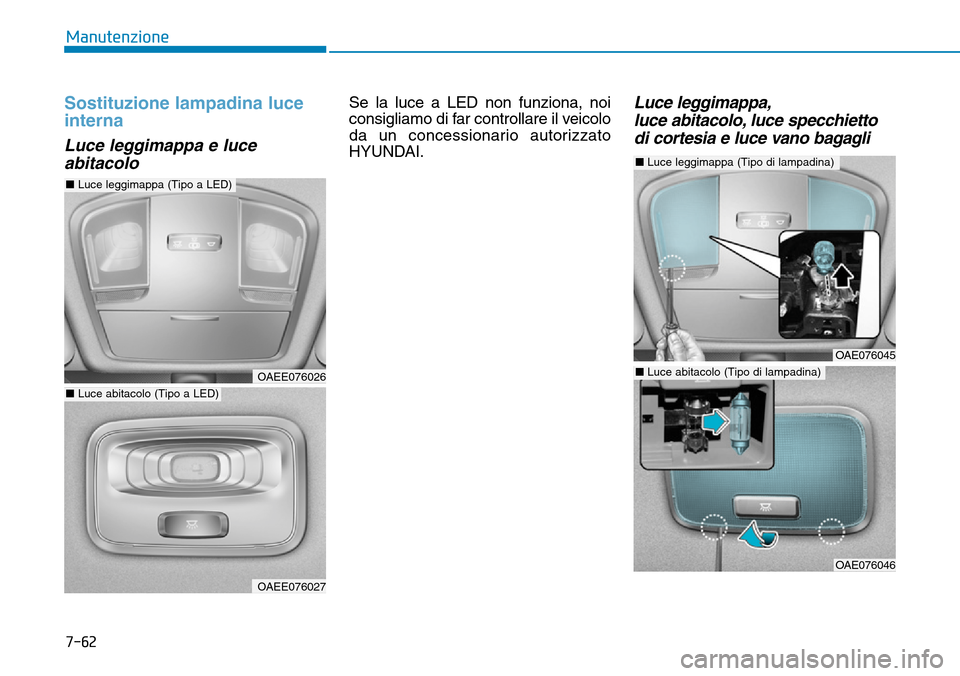 Hyundai Ioniq Electric 2019  Manuale del proprietario (in Italian) 7-62
Manutenzione
Sostituzione lampadina luce
interna
Luce leggimappa e luce
abitacolo
Se la luce a LED non funziona, noi
consigliamo di far controllare il veicolo
da un concessionario autorizzato
HYU