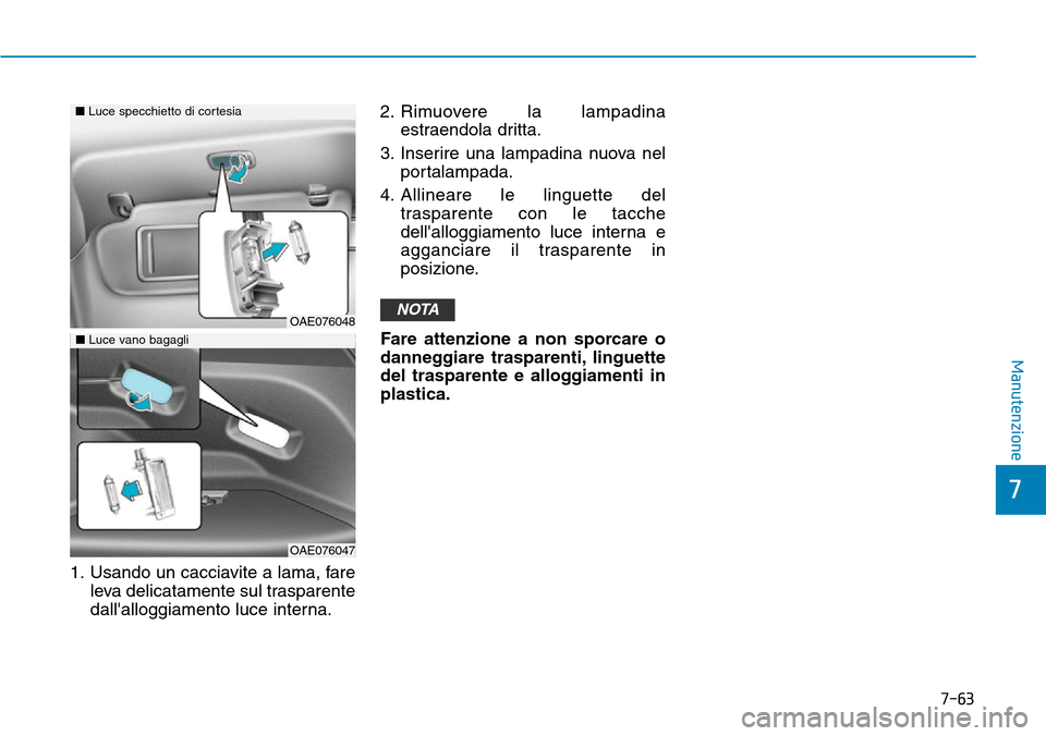 Hyundai Ioniq Electric 2019  Manuale del proprietario (in Italian) 7-63
7
Manutenzione
1. Usando un cacciavite a lama, fare
leva delicatamente sul trasparente
dallalloggiamento luce interna.2. Rimuovere la lampadina
estraendola dritta.
3. Inserire una lampadina nuov