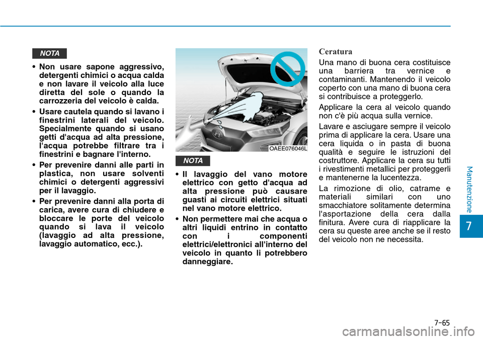 Hyundai Ioniq Electric 2019  Manuale del proprietario (in Italian) 7-65
7
Manutenzione
• Non usare sapone aggressivo,
detergenti chimici o acqua calda
e non lavare il veicolo alla luce
diretta del sole o quando la
carrozzeria del veicolo è calda.
• Usare cautela