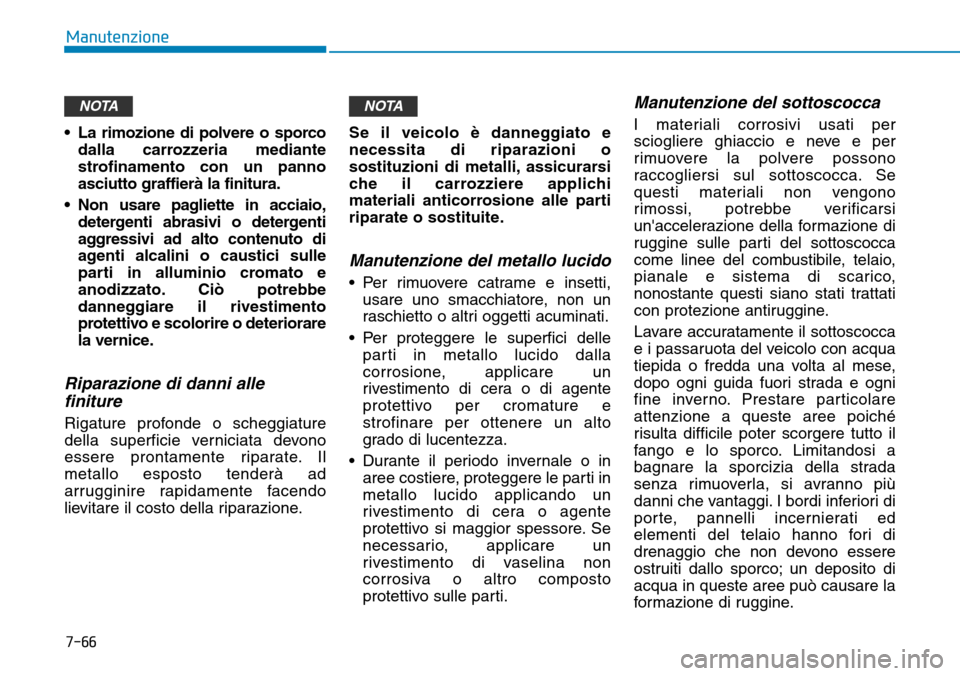 Hyundai Ioniq Electric 2019  Manuale del proprietario (in Italian) 7-66
Manutenzione
• La rimozione di polvere o sporco
dalla carrozzeria mediante
strofinamento con un panno
asciutto graffierà la finitura.
• Non usare pagliette in acciaio,
detergenti abrasivi o 