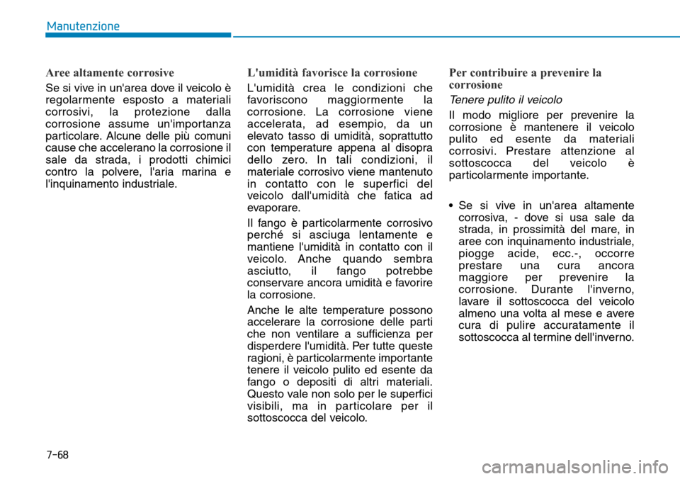 Hyundai Ioniq Electric 2019  Manuale del proprietario (in Italian) 7-68
Manutenzione
Aree altamente corrosive
Se si vive in unarea dove il veicolo è
regolarmente esposto a materiali
corrosivi, la protezione dalla
corrosione assume unimportanza
particolare. Alcune 