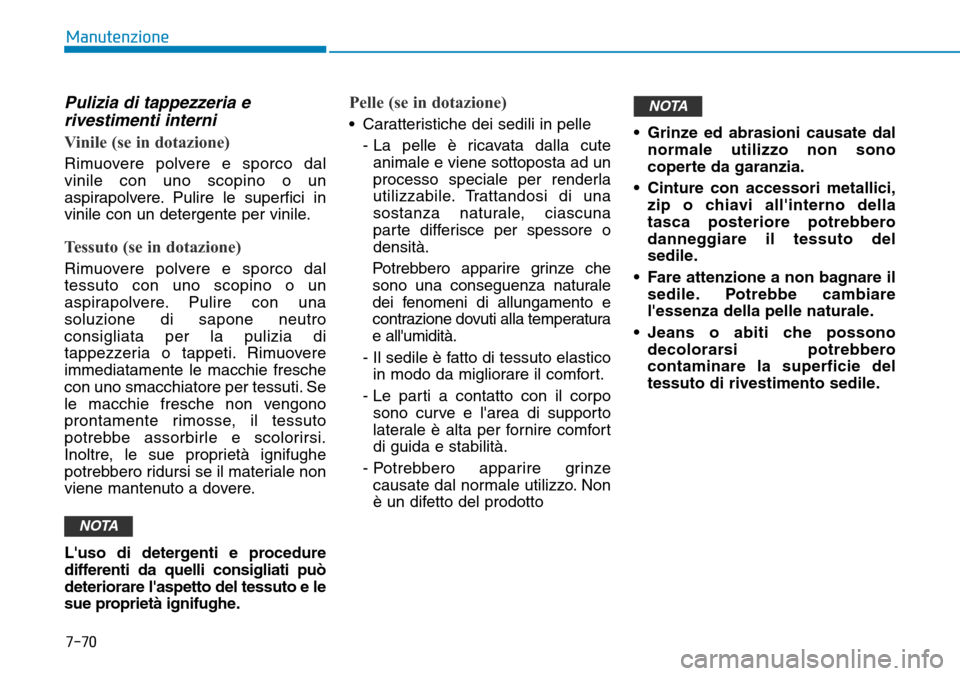 Hyundai Ioniq Electric 2019  Manuale del proprietario (in Italian) 7-70
Manutenzione
Pulizia di tappezzeria e
rivestimenti interni
Vinile (se in dotazione)
Rimuovere polvere e sporco dal
vinile con uno scopino o un
aspirapolvere. Pulire le superfici in
vinile con un 