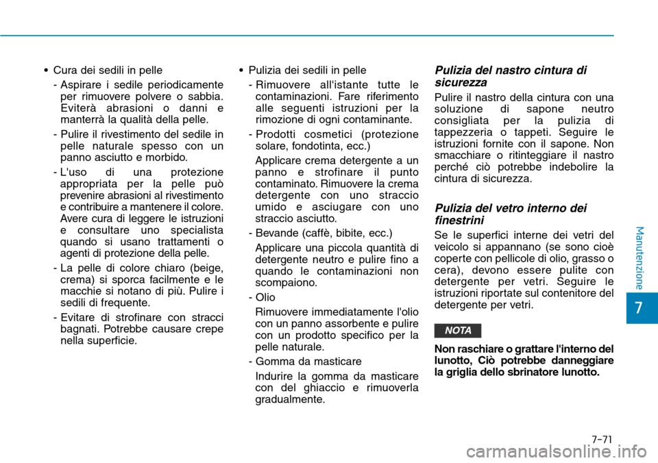 Hyundai Ioniq Electric 2019  Manuale del proprietario (in Italian) • Cura dei sedili in pelle
- Aspirare i sedile periodicamente
per rimuovere polvere o sabbia.
Eviterà abrasioni o danni e
manterrà la qualità della pelle.
- Pulire il rivestimento del sedile in
p