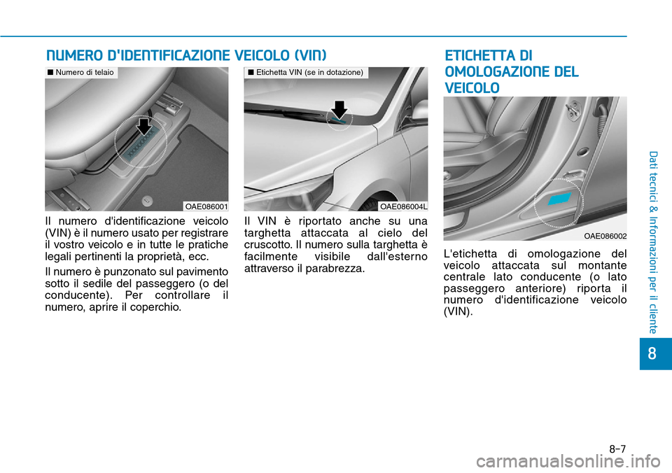 Hyundai Ioniq Electric 2019  Manuale del proprietario (in Italian) 8-7
8
Dati tecnici & Informazioni per il cliente
Il numero didentificazione veicolo
(VIN) è il numero usato per registrare
il vostro veicolo e in tutte le pratiche
legali pertinenti la proprietà, e