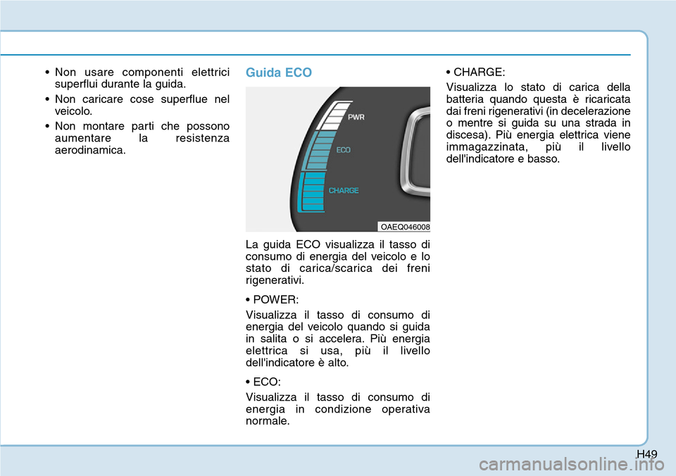 Hyundai Ioniq Electric 2019  Manuale del proprietario (in Italian) H49
• Non usare componenti elettrici
superflui durante la guida.
• Non caricare cose superflue nel
veicolo.
• Non montare parti che possono
aumentare la resistenza
aerodinamica.Guida ECO
La guid