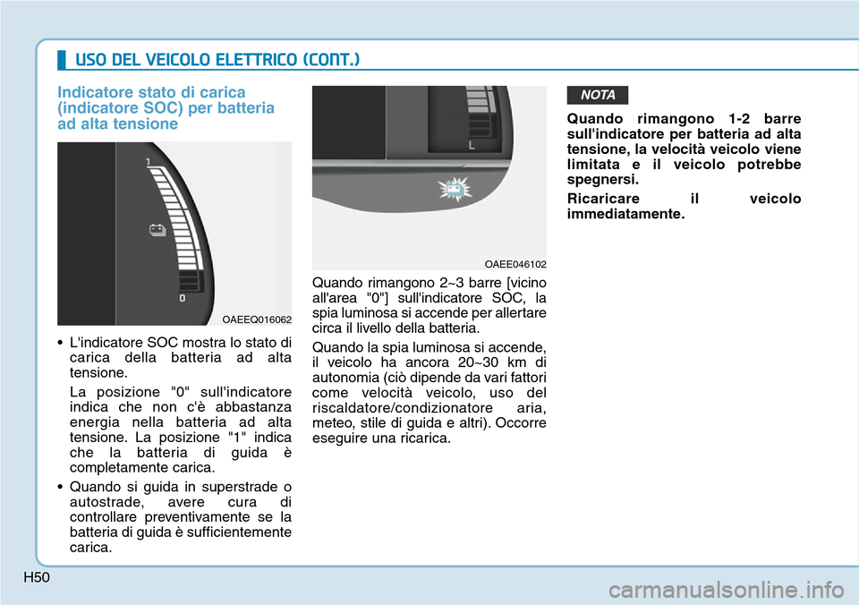 Hyundai Ioniq Electric 2019  Manuale del proprietario (in Italian) H50
USO DEL VEICOLO ELETTRICO (CONT.)
Indicatore stato di carica
(indicatore SOC) per batteria
ad alta tensione 
• Lindicatore SOC mostra lo stato di
carica della batteria ad alta
tensione.
La posi
