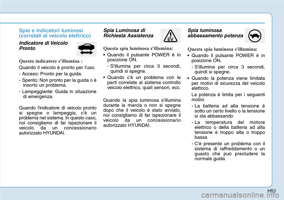 Hyundai Ioniq Electric 2019  Manuale del proprietario (in Italian) H51
Spie e indicatori luminosi
(correlati al veicolo elettrico)
Indicatore di Veicolo
Pronto
Questo indicatore sillumina :
Quando il veicolo è pronto per luso.
- Acceso: Pronto per la guida.
-  Spe
