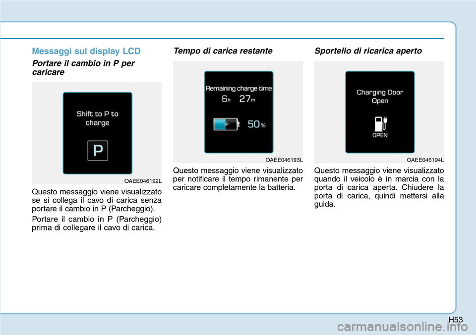 Hyundai Ioniq Electric 2019  Manuale del proprietario (in Italian) H53
Messaggi sul display LCD
Portare il cambio in P per
caricare  
Questo messaggio viene visualizzato
se si collega il cavo di carica senza
portare il cambio in P (Parcheggio).
Portare il cambio in P