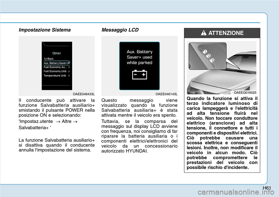 Hyundai Ioniq Electric 2019  Manuale del proprietario (in Italian) H61
Impostazione Sistema
Il conducente può attivare la
funzione Salvabatteria ausiliario+
smistando il pulsante POWER nella
posizione ON e selezionando:
Impostaz.utente  →Altre →
Salvabatteria+ 