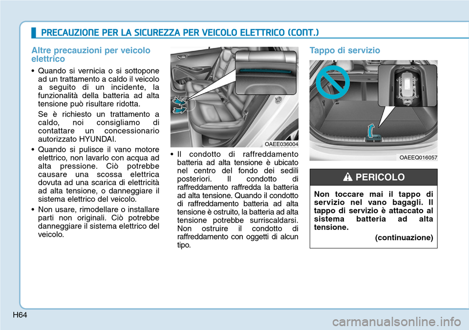 Hyundai Ioniq Electric 2019  Manuale del proprietario (in Italian) H64
Altre precauzioni per veicolo
elettrico
• Quando si vernicia o si sottopone
ad un trattamento a caldo il veicolo
a seguito di un incidente, la
funzionalità della batteria ad alta
tensione può 