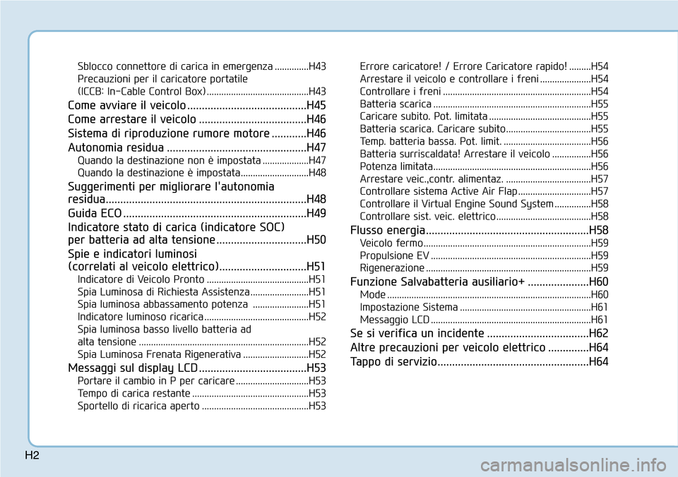 Hyundai Ioniq Electric 2019  Manuale del proprietario (in Italian) H2
Sblocco connettore di carica in emergenza ..............H43
Precauzioni per il caricatore portatile 
(ICCB: In-Cable Control Box) ..........................................H43
Come avviare il veico