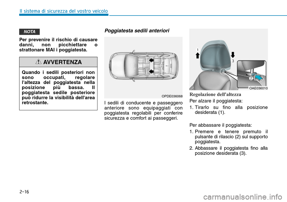 Hyundai Ioniq Electric 2019 Manuale del proprietario (in Italian) 2-16
Il sistema di sicurezza del vostro veicolo
Per prevenire il rischio di causare
danni, non picchiettare o
strattonare MAI i poggiatesta.
Poggiatesta sedili anteriori
I sedili di conducente e passe Hyundai Ioniq Electric 2019 Manuale del proprietario (in Italian) 2-16
Il sistema di sicurezza del vostro veicolo
Per prevenire il rischio di causare
danni, non picchiettare o
strattonare MAI i poggiatesta.
Poggiatesta sedili anteriori
I sedili di conducente e passe