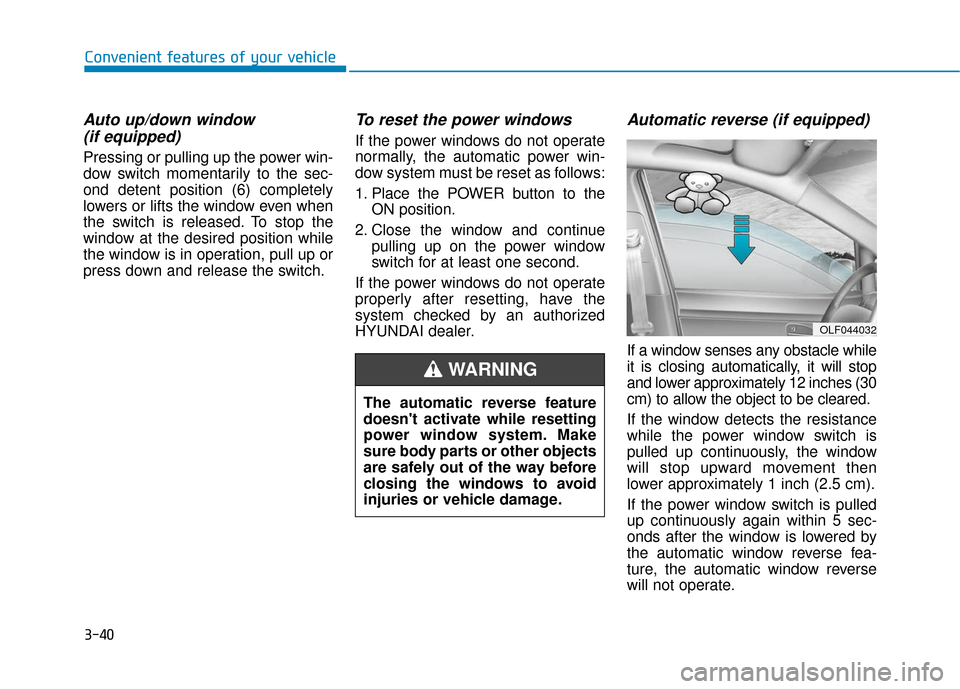Hyundai Ioniq Electric 2018 Owners Manual 3-40
Convenient features of your vehicle
Auto up/down window (if equipped)
Pressing or pulling up the power win-
dow switch momentarily to the sec-
ond detent position (6) completely
lowers or lifts Hyundai Ioniq Electric 2018 Owners Manual 3-40
Convenient features of your vehicle
Auto up/down window (if equipped)
Pressing or pulling up the power win-
dow switch momentarily to the sec-
ond detent position (6) completely
lowers or lifts