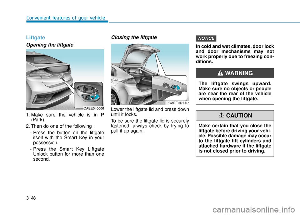 Hyundai Ioniq Electric 2018 Owners Manual 3-48
Convenient features of your vehicle
Liftgate
Opening the liftgate
1. Make sure the vehicle is in P(Park).
2. Then do one of the following : - Press the button on the liftgateitself with the Smart Hyundai Ioniq Electric 2018 Owners Manual 3-48
Convenient features of your vehicle
Liftgate
Opening the liftgate
1. Make sure the vehicle is in P(Park).
2. Then do one of the following : - Press the button on the liftgateitself with the Smart