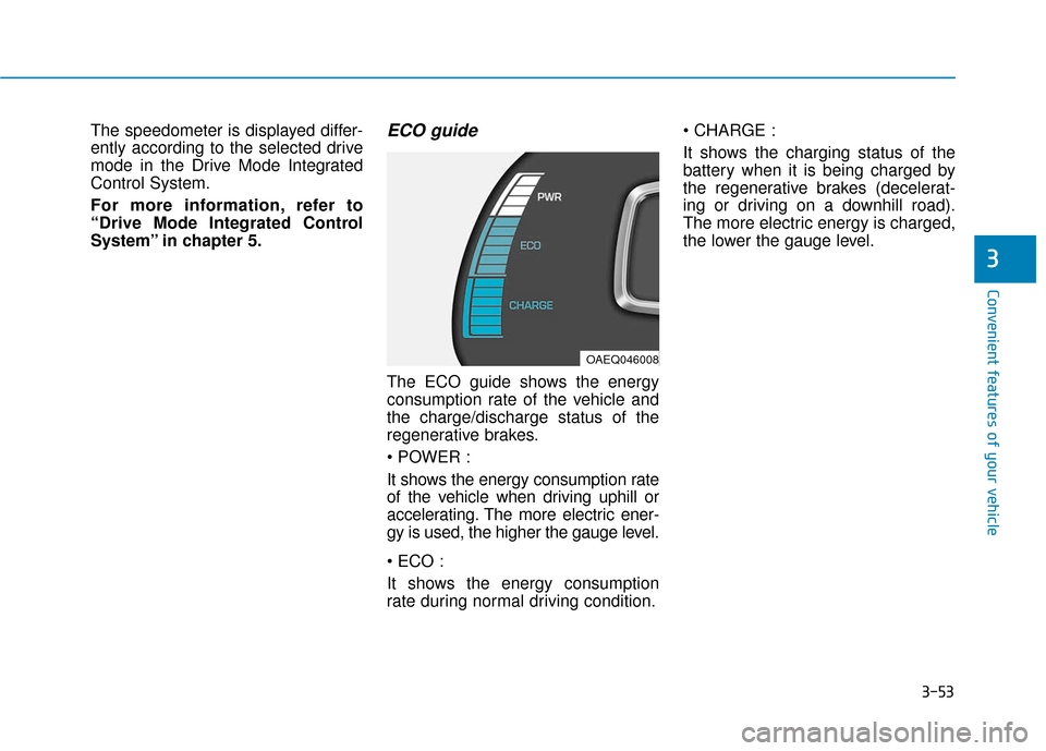 Hyundai Ioniq Electric 2018 Owners Manual 3-53
Convenient features of your vehicle
3
The speedometer is displayed differ-
ently according to the selected drive
mode in the Drive Mode Integrated
Control System.
For more information, refer to
Hyundai Ioniq Electric 2018 Owners Manual 3-53
Convenient features of your vehicle
3
The speedometer is displayed differ-
ently according to the selected drive
mode in the Drive Mode Integrated
Control System.
For more information, refer to