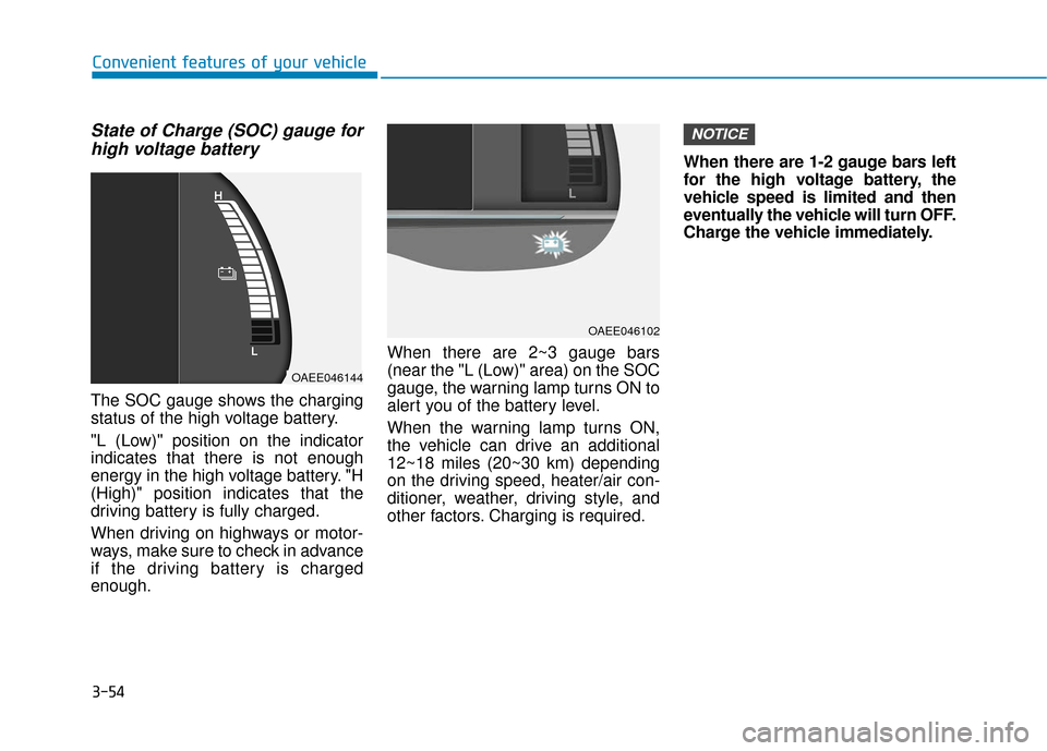 Hyundai Ioniq Electric 2018 Owners Manual 3-54
Convenient features of your vehicle
State of Charge (SOC) gauge forhigh voltage battery
The SOC gauge shows the charging
status of the high voltage battery.
"L (Low)" position on the indicator
in Hyundai Ioniq Electric 2018 Owners Manual 3-54
Convenient features of your vehicle
State of Charge (SOC) gauge forhigh voltage battery
The SOC gauge shows the charging
status of the high voltage battery.
"L (Low)" position on the indicator
in