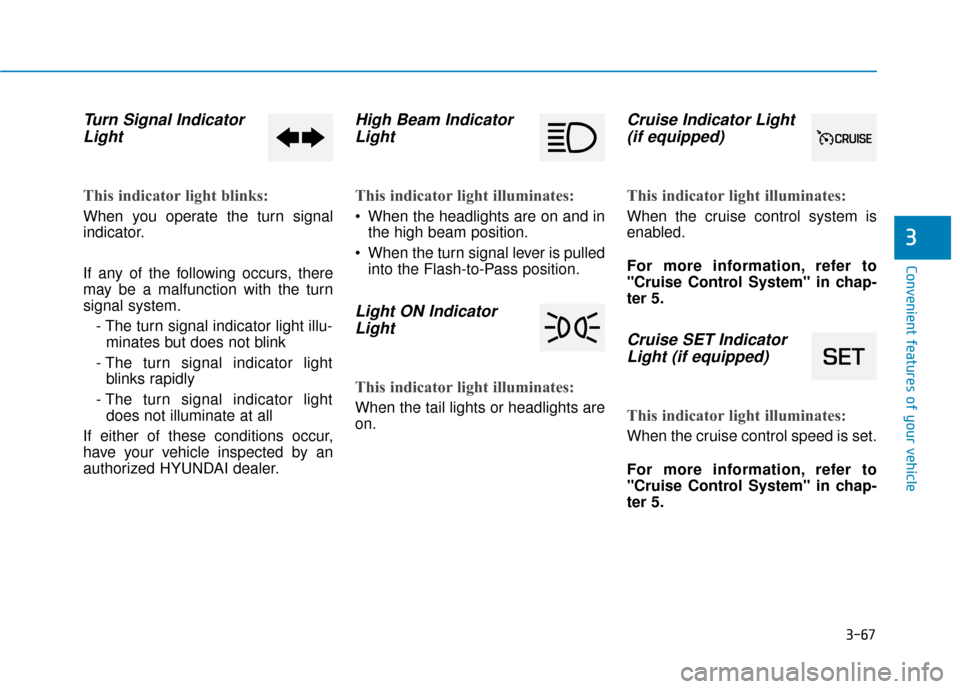 Hyundai Ioniq Electric 2018 Owners Manual 3-67
Convenient features of your vehicle
3
Turn Signal IndicatorLight
This indicator light blinks:
When you operate the turn signal
indicator.
If any of the following occurs, there
may be a malfunctio Hyundai Ioniq Electric 2018 Owners Manual 3-67
Convenient features of your vehicle
3
Turn Signal IndicatorLight
This indicator light blinks:
When you operate the turn signal
indicator.
If any of the following occurs, there
may be a malfunctio