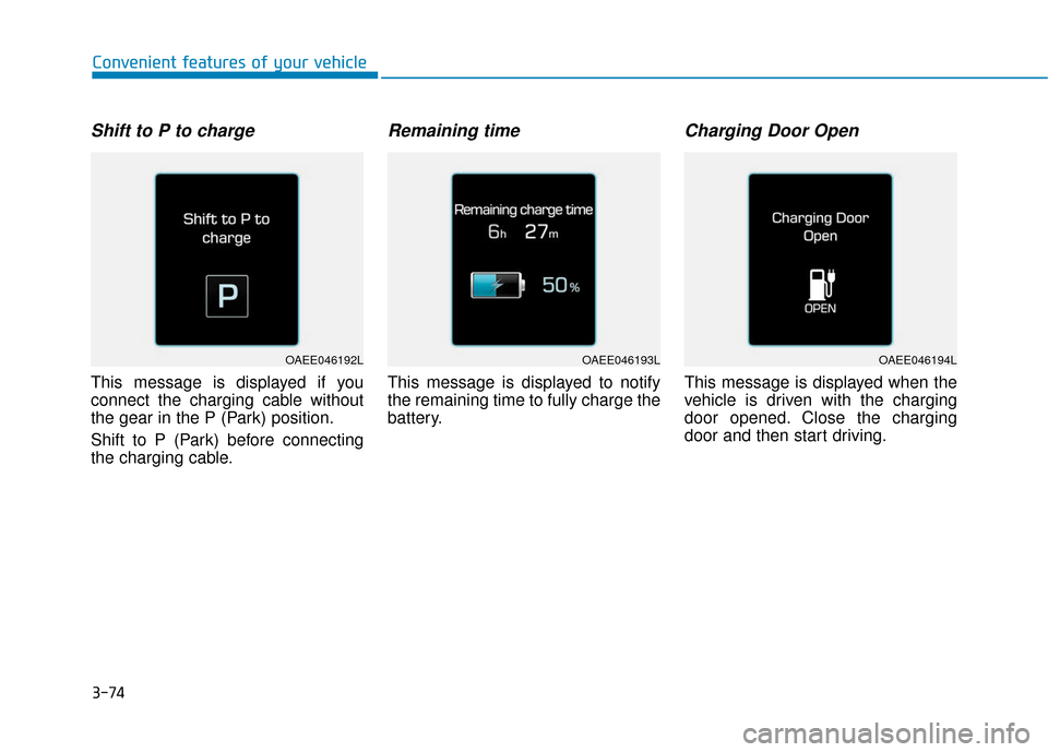 Hyundai Ioniq Electric 2018 Owners Manual 3-74
Convenient features of your vehicle
Shift to P to charge
This message is displayed if you
connect the charging cable without
the gear in the P (Park) position.
Shift to P (Park) before connecting Hyundai Ioniq Electric 2018 Owners Manual 3-74
Convenient features of your vehicle
Shift to P to charge
This message is displayed if you
connect the charging cable without
the gear in the P (Park) position.
Shift to P (Park) before connecting