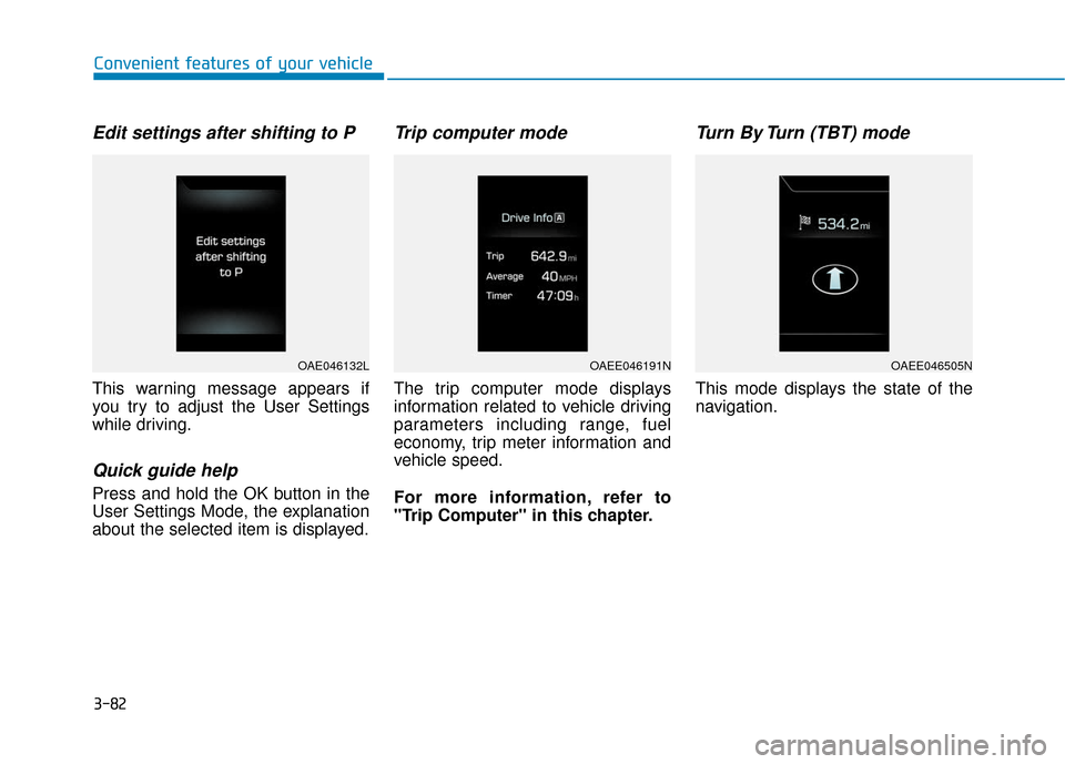 Hyundai Ioniq Electric 2018  Owners Manual 3-82
Convenient features of your vehicle
Edit settings after shifting to P
This warning message appears if
you try to adjust the User Settings
while driving.
Quick guide help
Press and hold the OK but