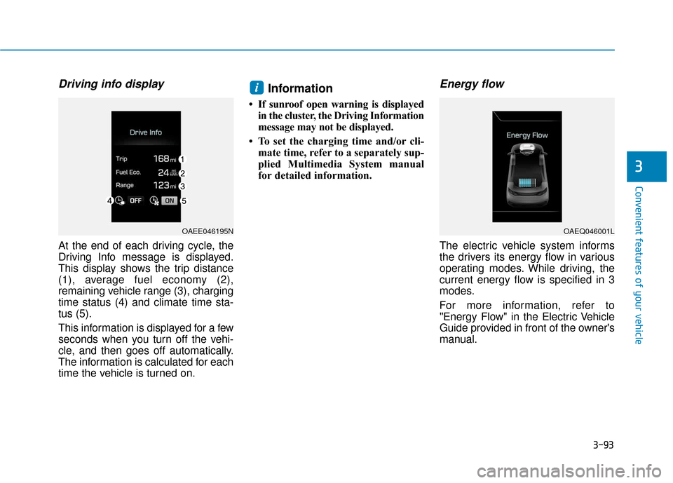 Hyundai Ioniq Electric 2018 Owners Manual 3-93
Convenient features of your vehicle
3
Driving info display
At the end of each driving cycle, the
Driving Info message is displayed.
This display shows the trip distance
(1), average fuel economy Hyundai Ioniq Electric 2018 Owners Manual 3-93
Convenient features of your vehicle
3
Driving info display
At the end of each driving cycle, the
Driving Info message is displayed.
This display shows the trip distance
(1), average fuel economy