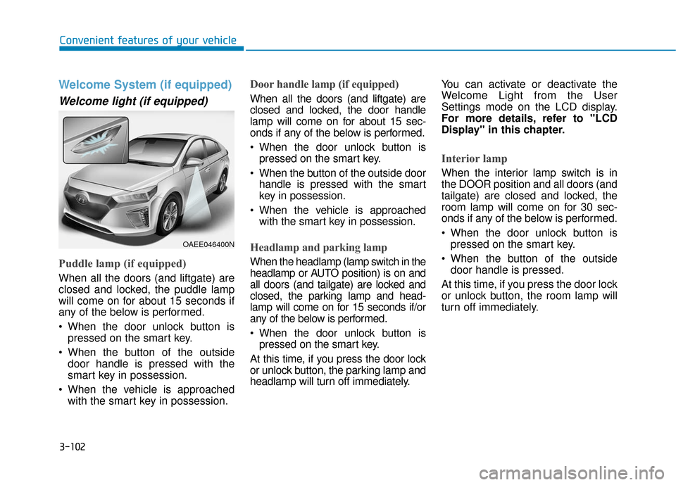 Hyundai Ioniq Electric 2018 Owners Manual 3-102
Convenient features of your vehicle
Welcome System (if equipped)
Welcome light (if equipped)
Puddle lamp (if equipped)
When all the doors (and liftgate) are
closed and locked, the puddle lamp
wi Hyundai Ioniq Electric 2018 Owners Manual 3-102
Convenient features of your vehicle
Welcome System (if equipped)
Welcome light (if equipped)
Puddle lamp (if equipped)
When all the doors (and liftgate) are
closed and locked, the puddle lamp
wi