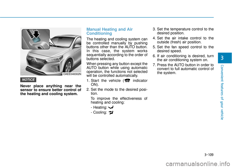 Hyundai Ioniq Electric 2018 Owners Manual 3-109
Convenient features of your vehicle
3
Never place anything near the
sensor to ensure better control of
the heating and cooling system.
Manual Heating and Air
Conditioning
The heating and cooling Hyundai Ioniq Electric 2018 Owners Manual 3-109
Convenient features of your vehicle
3
Never place anything near the
sensor to ensure better control of
the heating and cooling system.
Manual Heating and Air
Conditioning
The heating and cooling