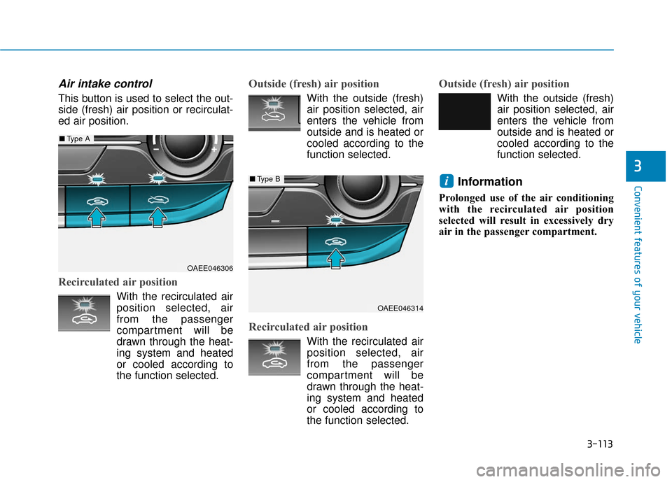 Hyundai Ioniq Electric 2018 Owners Manual 3-113
Convenient features of your vehicle
3
Air intake control
This button is used to select the out-
side (fresh) air position or recirculat-
ed air position.
Recirculated air position
With the recir Hyundai Ioniq Electric 2018 Owners Manual 3-113
Convenient features of your vehicle
3
Air intake control
This button is used to select the out-
side (fresh) air position or recirculat-
ed air position.
Recirculated air position
With the recir