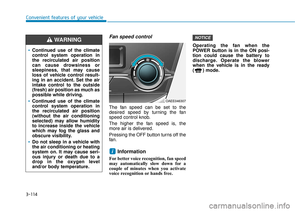 Hyundai Ioniq Electric 2018 Owners Manual 3-114
Convenient features of your vehicle
Fan speed control
The fan speed can be set to the
desired speed by turning the fan
speed control knob.
The higher the fan speed is, the
more air is delivered. Hyundai Ioniq Electric 2018 Owners Manual 3-114
Convenient features of your vehicle
Fan speed control
The fan speed can be set to the
desired speed by turning the fan
speed control knob.
The higher the fan speed is, the
more air is delivered.