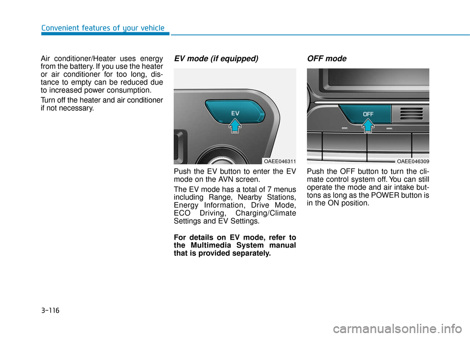 Hyundai Ioniq Electric 2018 Owners Manual 3-116
Convenient features of your vehicle
Air conditioner/Heater uses energy
from the battery. If you use the heater
or air conditioner for too long, dis-
tance to empty can be reduced due
to increase Hyundai Ioniq Electric 2018 Owners Manual 3-116
Convenient features of your vehicle
Air conditioner/Heater uses energy
from the battery. If you use the heater
or air conditioner for too long, dis-
tance to empty can be reduced due
to increase