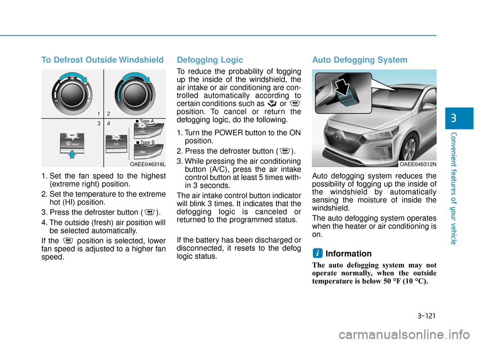 Hyundai Ioniq Electric 2018 Owners Manual 3-121
Convenient features of your vehicle
3
To Defrost Outside Windshield
1. Set the fan speed to the highest(extreme right) position.
2. Set the temperature to the extreme hot (HI) position.
3. Press Hyundai Ioniq Electric 2018 Owners Manual 3-121
Convenient features of your vehicle
3
To Defrost Outside Windshield
1. Set the fan speed to the highest(extreme right) position.
2. Set the temperature to the extreme hot (HI) position.
3. Press