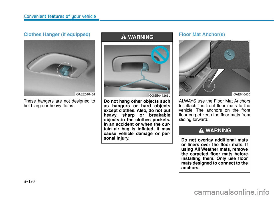 Hyundai Ioniq Electric 2018 Owners Manual 3-130
Convenient features of your vehicle
Clothes Hanger (if equipped)
These hangers are not designed to
hold large or heavy items.
Floor Mat Anchor(s)
ALWAYS use the Floor Mat Anchors
to attach the f Hyundai Ioniq Electric 2018 Owners Manual 3-130
Convenient features of your vehicle
Clothes Hanger (if equipped)
These hangers are not designed to
hold large or heavy items.
Floor Mat Anchor(s)
ALWAYS use the Floor Mat Anchors
to attach the f
