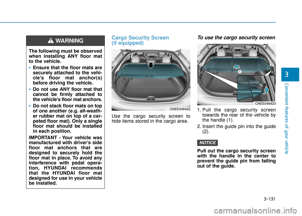 Hyundai Ioniq Electric 2018 Owners Manual 3-131
Convenient features of your vehicle
Cargo Security Screen
(if equipped)
Use the cargo security screen to
hide items stored in the cargo area.
To use the cargo security screen
1. Pull the cargo s Hyundai Ioniq Electric 2018 Owners Manual 3-131
Convenient features of your vehicle
Cargo Security Screen
(if equipped)
Use the cargo security screen to
hide items stored in the cargo area.
To use the cargo security screen
1. Pull the cargo s