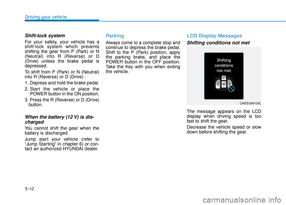 Hyundai Ioniq Electric 2018 Owners Manual 5-12
Driving your vehicle
Shift-lock system
For your safety, your vehicle has a
shift-lock system which prevents
shifting the gear from P (Park) or N
(Neutral) into R (Reverse) or D
(Drive) unless th Hyundai Ioniq Electric 2018 Owners Manual 5-12
Driving your vehicle
Shift-lock system
For your safety, your vehicle has a
shift-lock system which prevents
shifting the gear from P (Park) or N
(Neutral) into R (Reverse) or D
(Drive) unless th