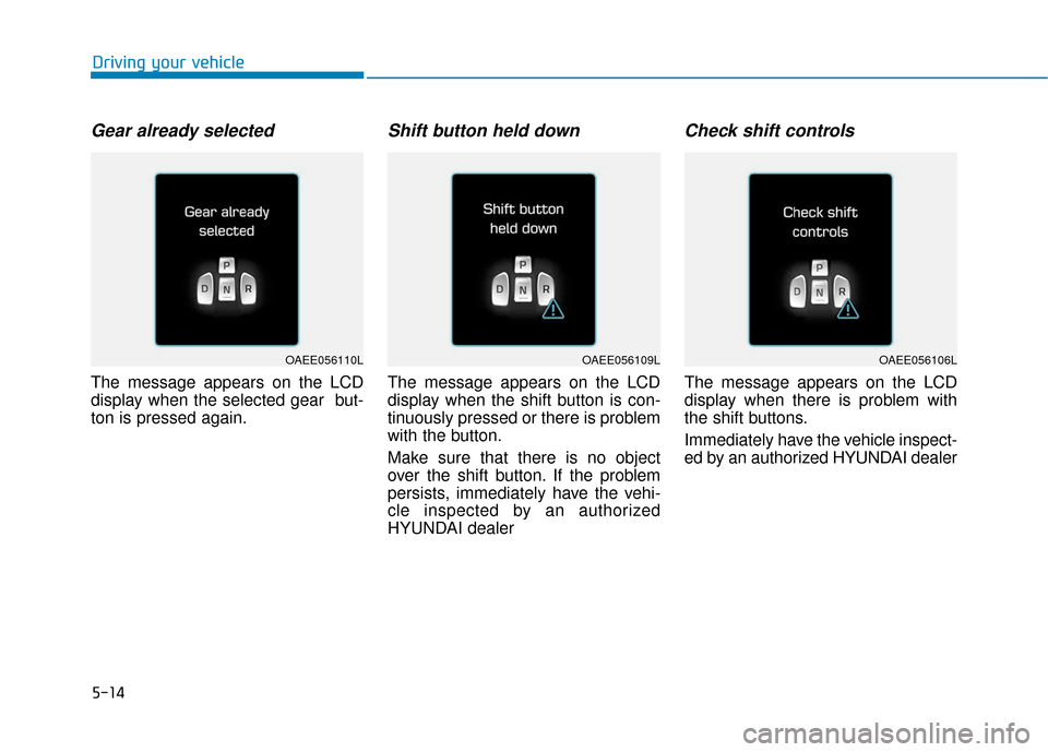 Hyundai Ioniq Electric 2018 Owners Manual 5-14
Driving your vehicle
Gear already selected
The message appears on the LCD
display when the selected gear but-
ton is pressed again.
Shift button held down
The message appears on the LCD
display Hyundai Ioniq Electric 2018 Owners Manual 5-14
Driving your vehicle
Gear already selected
The message appears on the LCD
display when the selected gear but-
ton is pressed again.
Shift button held down
The message appears on the LCD
display