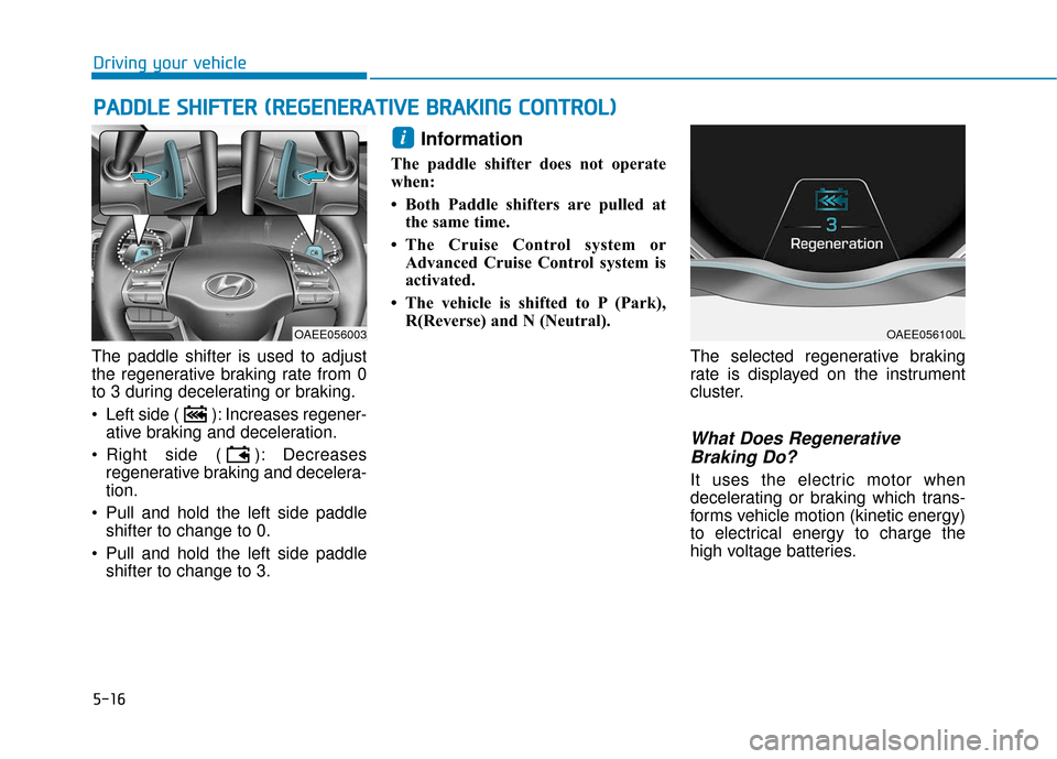 Hyundai Ioniq Electric 2018 Owners Manual 5-16
Driving your vehicle
The paddle shifter is used to adjust
the regenerative braking rate from 0
to 3 during decelerating or braking.
Left side ( ): Increases regener- ative braking and decelerati Hyundai Ioniq Electric 2018 Owners Manual 5-16
Driving your vehicle
The paddle shifter is used to adjust
the regenerative braking rate from 0
to 3 during decelerating or braking.
Left side ( ): Increases regener- ative braking and decelerati