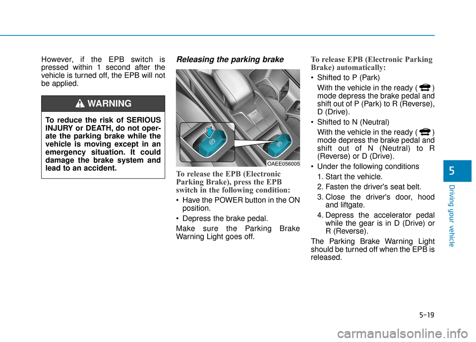 Hyundai Ioniq Electric 2018 Owners Manual 5-19
Driving your vehicle
5
However, if the EPB switch is
pressed within 1 second after the
vehicle is turned off, the EPB will not
be applied.Releasing the parking brake
To release the EPB (Electroni Hyundai Ioniq Electric 2018 Owners Manual 5-19
Driving your vehicle
5
However, if the EPB switch is
pressed within 1 second after the
vehicle is turned off, the EPB will not
be applied.Releasing the parking brake
To release the EPB (Electroni