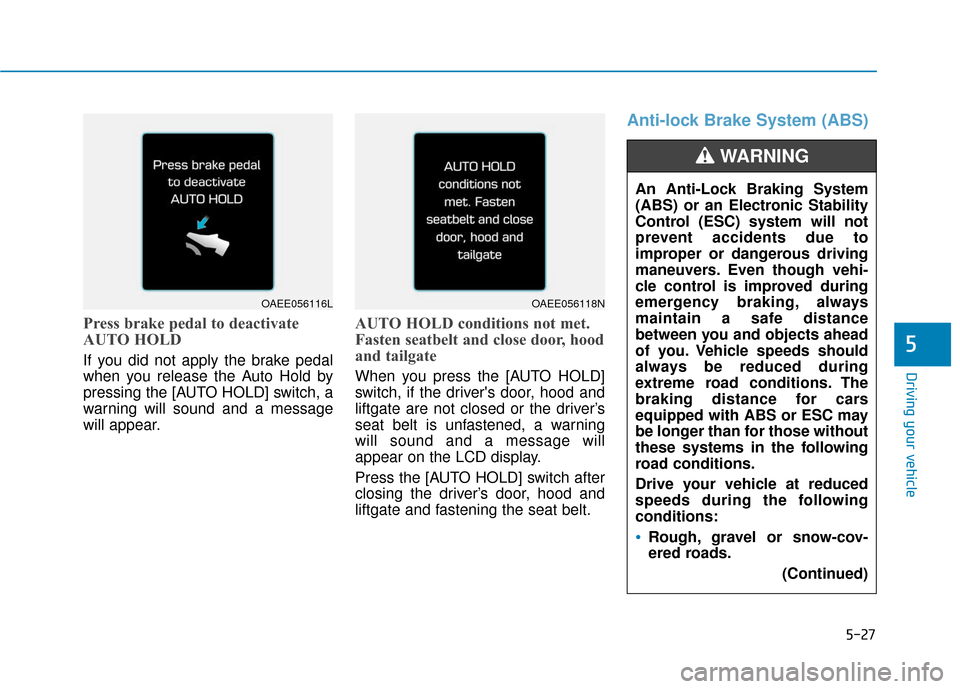 Hyundai Ioniq Electric 2018  Owners Manual 5-27
Driving your vehicle
5
Press brake pedal to deactivate
AUTO HOLD
If you did not apply the brake pedal
when you release the Auto Hold by
pressing the [AUTO HOLD] switch, a
warning will sound and a