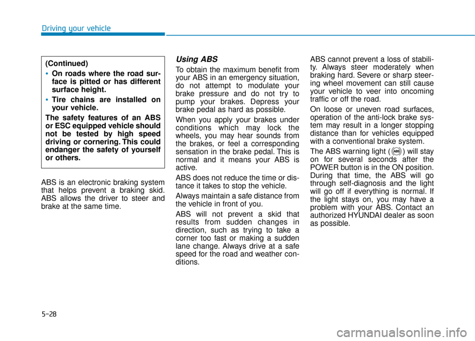 Hyundai Ioniq Electric 2018 Owners Manual 5-28
Driving your vehicle
ABS is an electronic braking system
that helps prevent a braking skid.
ABS allows the driver to steer and
brake at the same time.
Using ABS
To obtain the maximum benefit fr Hyundai Ioniq Electric 2018 Owners Manual 5-28
Driving your vehicle
ABS is an electronic braking system
that helps prevent a braking skid.
ABS allows the driver to steer and
brake at the same time.
Using ABS
To obtain the maximum benefit fr