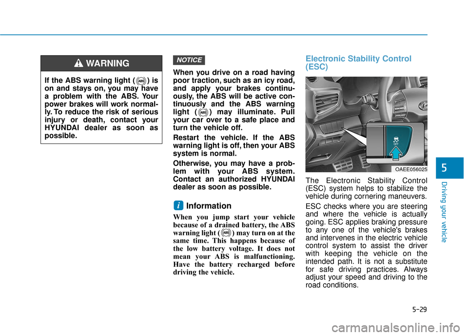Hyundai Ioniq Electric 2018 Owners Manual 5-29
Driving your vehicle
5
When you drive on a road having
poor traction, such as an icy road,
and apply your brakes continu-
ously, the ABS will be active con-
tinuously and the ABS warning
light ( Hyundai Ioniq Electric 2018 Owners Manual 5-29
Driving your vehicle
5
When you drive on a road having
poor traction, such as an icy road,
and apply your brakes continu-
ously, the ABS will be active con-
tinuously and the ABS warning
light (
