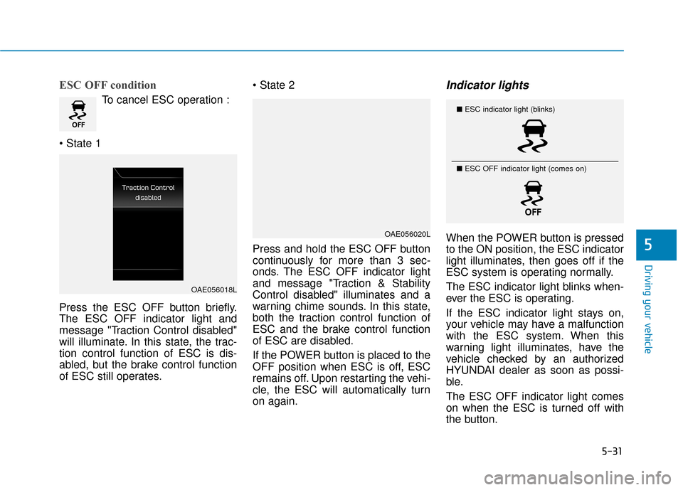 Hyundai Ioniq Electric 2018 Owners Manual 5-31
Driving your vehicle
5
ESC OFF condition
To cancel ESC operation :
Press the ESC OFF button briefly.
The ESC OFF indicator light and
message "Traction Control disabled"
will illuminate. In this Hyundai Ioniq Electric 2018 Owners Manual 5-31
Driving your vehicle
5
ESC OFF condition
To cancel ESC operation :
Press the ESC OFF button briefly.
The ESC OFF indicator light and
message "Traction Control disabled"
will illuminate. In this