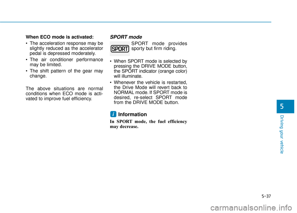 Hyundai Ioniq Electric 2018  Owners Manual 5-37
Driving your vehicle
5
When ECO mode is activated:
 The acceleration response may beslightly reduced as the accelerator
pedal is depressed moderately.
 The air conditioner performance may be limi