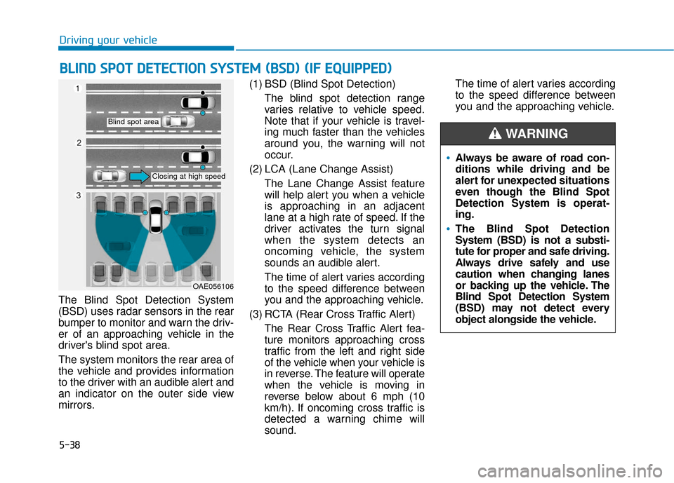 Hyundai Ioniq Electric 2018 Owners Manual 5-38
Driving your vehicle
The Blind Spot Detection System
(BSD) uses radar sensors in the rear
bumper to monitor and warn the driv-
er of an approaching vehicle in the
drivers blind spot area.
The sy Hyundai Ioniq Electric 2018 Owners Manual 5-38
Driving your vehicle
The Blind Spot Detection System
(BSD) uses radar sensors in the rear
bumper to monitor and warn the driv-
er of an approaching vehicle in the
drivers blind spot area.
The sy