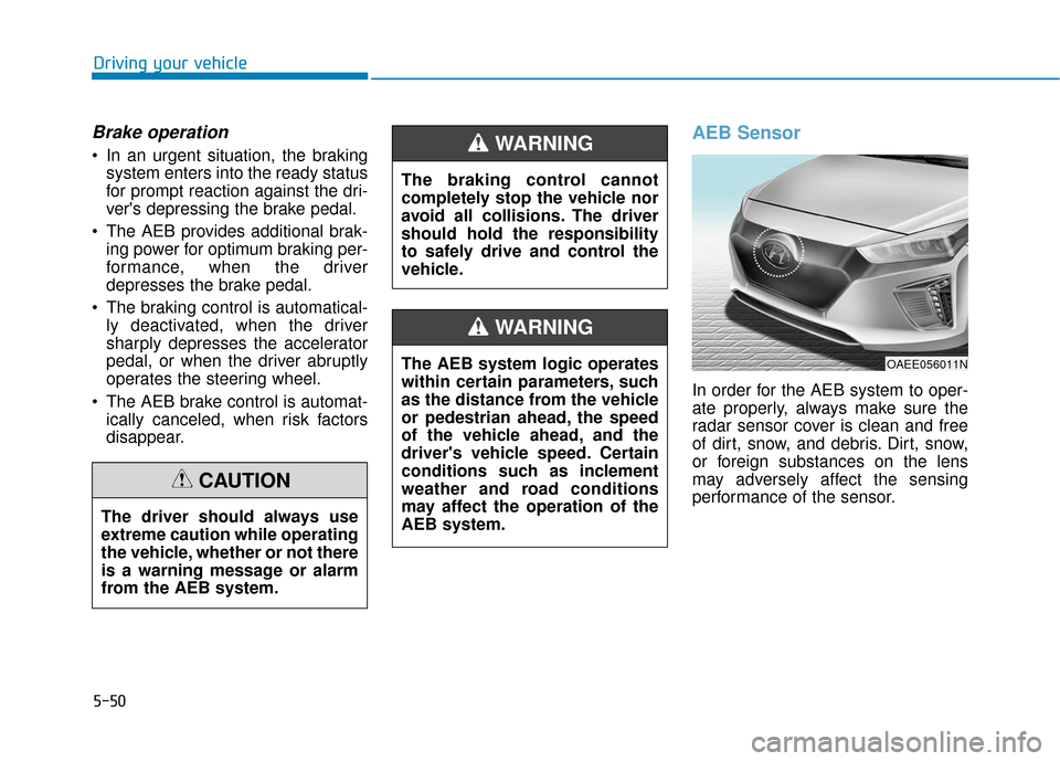 Hyundai Ioniq Electric 2018 Owners Manual 5-50
Driving your vehicle
Brake operation
In an urgent situation, the brakingsystem enters into the ready status
for prompt reaction against the dri-
vers depressing the brake pedal.
The AEB provid Hyundai Ioniq Electric 2018 Owners Manual 5-50
Driving your vehicle
Brake operation
In an urgent situation, the brakingsystem enters into the ready status
for prompt reaction against the dri-
vers depressing the brake pedal.
The AEB provid