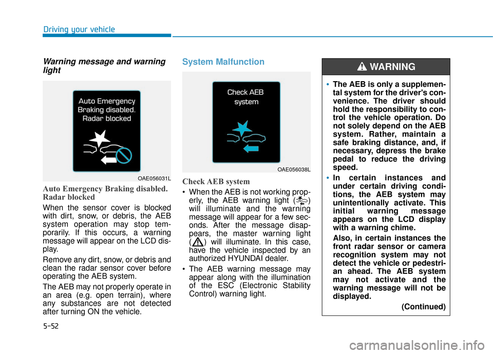 Hyundai Ioniq Electric 2018 Owners Manual 5-52
Driving your vehicle
Warning message and warninglight
Auto Emergency Braking disabled.
Radar blocked
When the sensor cover is blocked
with dirt, snow, or debris, the AEB
system operation may stop Hyundai Ioniq Electric 2018 Owners Manual 5-52
Driving your vehicle
Warning message and warninglight
Auto Emergency Braking disabled.
Radar blocked
When the sensor cover is blocked
with dirt, snow, or debris, the AEB
system operation may stop
